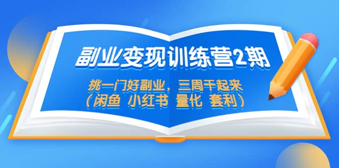 副业变现训练营2期，挑一门好副业，三周干起来（闲鱼 小红书 量化 套利）-讯领网创