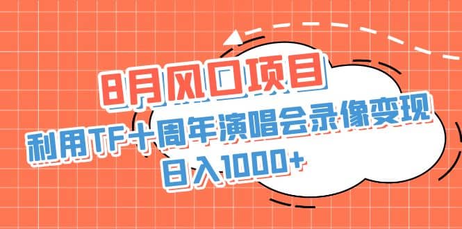 8月风口项目，利用TF十周年演唱会录像变现，日入1000+，简单无脑操作-讯领网创