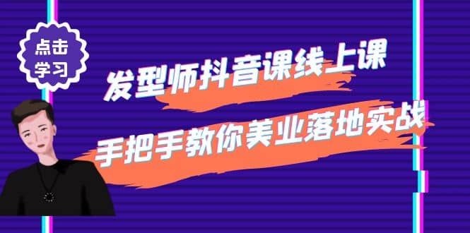 发型师抖音课线上课，手把手教你美业落地实战【41节视频课】-讯领网创