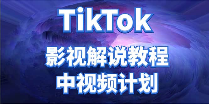 外面收费2980元的TikTok影视解说、中视频教程-讯领网创