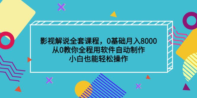 影视解说全套课程，0基础月入8000，从0教你全程用软件自动制作，有手就行-讯领网创