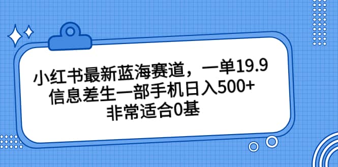 小红书最新蓝海赛道，一单19.9，信息差生一部手机日入500+，非常适合0基础小白-讯领网创