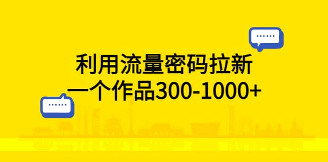 利用流量密码拉新，一个作品300-1000+-讯领网创