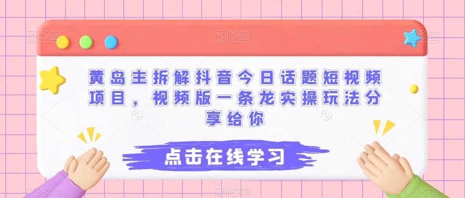 黄岛主拆解抖音今日话题短视频项目，视频版一条龙实操玩法分享给你-讯领网创