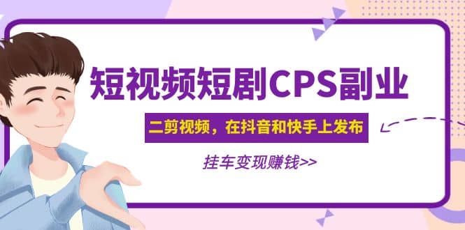 短视频短剧CPS副业项目：二剪视频在抖音和快手上发布，挂车变现-讯领网创