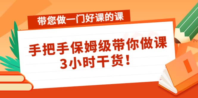 带您做一门好课的课：手把手保姆级带你做课，3小时干货-讯领网创