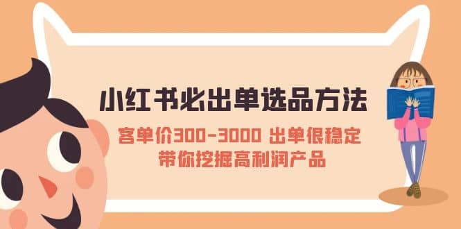 小红书必出单选品方法：客单价300-3000 出单很稳定 带你挖掘高利润产品-讯领网创