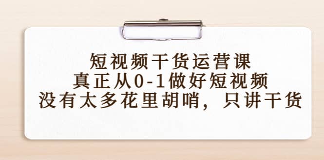 短视频干货运营课，真正从0-1做好短视频，没有太多花里胡哨，只讲干货-讯领网创