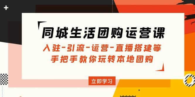 同城生活团购运营课：入驻-引流-运营-直播搭建等 玩转本地团购(无水印)-讯领网创