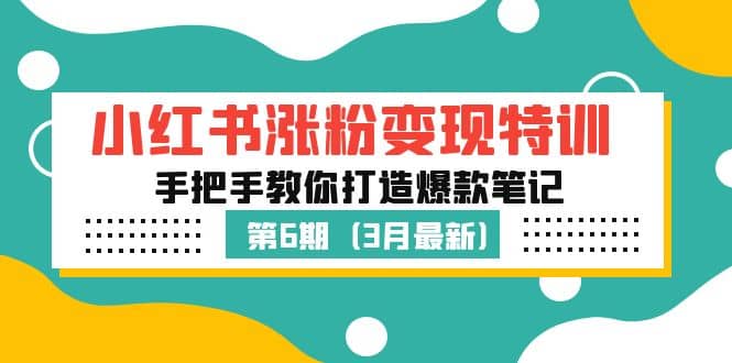 小红书涨粉变现特训·第6期，手把手教你打造爆款笔记（3月新课）-讯领网创