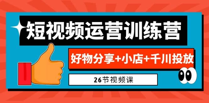 0基础短视频运营训练营：好物分享+小店+千川投放（26节视频课）-讯领网创