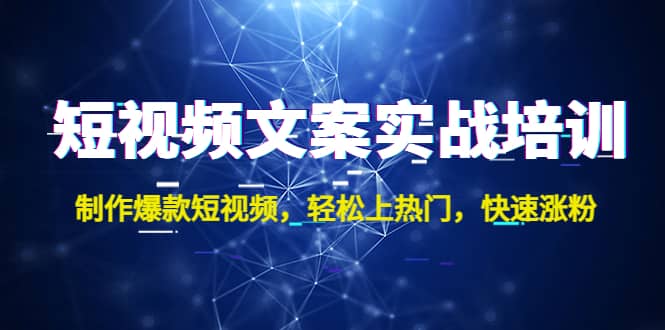 短视频文案实战培训：制作爆款短视频，轻松上热门，快速涨粉-讯领网创