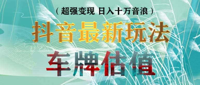 抖音最新无人直播变现直播车牌估值玩法项目 轻松日赚几百+【详细玩法教程】-讯领网创