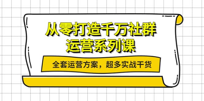 从零打造千万社群-运营系列课：全套运营方案，超多实战干货-讯领网创