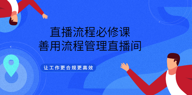 直播流程必修课，善用流程管理直播间，让工作更合规更高效-讯领网创