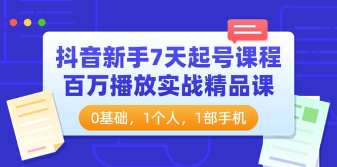 抖音新手7天起号课程：百万播放实战精品课，0基础，1个人，1部手机-讯领网创