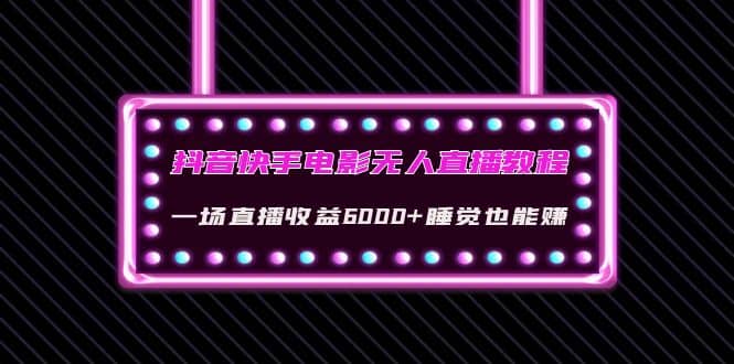 抖音快手电影无人直播教程：一场直播收益6000+睡觉也能赚(教程+软件+素材)-讯领网创