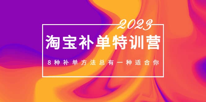 2023最新淘宝补单特训营，8种补单方法总有一种适合你-讯领网创