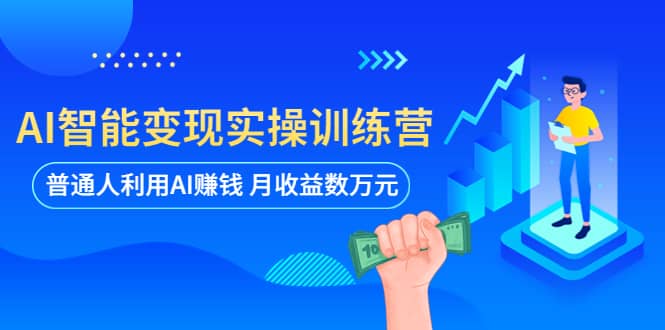 AI智能变现实操训练营：普通人利用AI赚钱 月收益数万元（全套课程+文档）-讯领网创