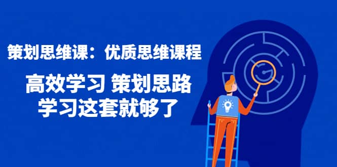 策划思维课：优质思维课程 高效学习 策划思路 学习这套就够了-讯领网创