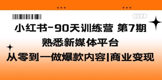 小红书-90天训练营-第7期，熟悉新媒体平台|从零到一做爆款内容|商业变现-讯领网创