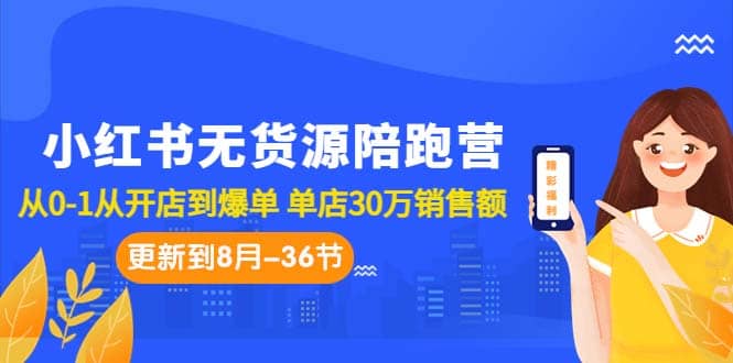 小红书无货源陪跑营：从0-1从开店到爆单 单店30万销售额（更至8月-36节课）-讯领网创