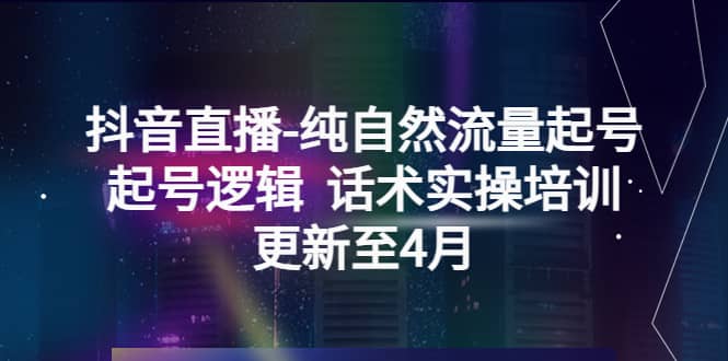 抖音直播-纯自然流量起号，起号逻辑 话术实操培训（更新至4月）-讯领网创