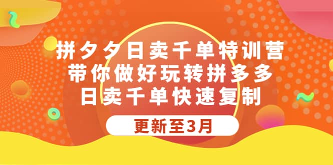 拼夕夕日卖千单特训营，带你做好玩转拼多多，日卖千单快速复制 (更新至3月)-讯领网创