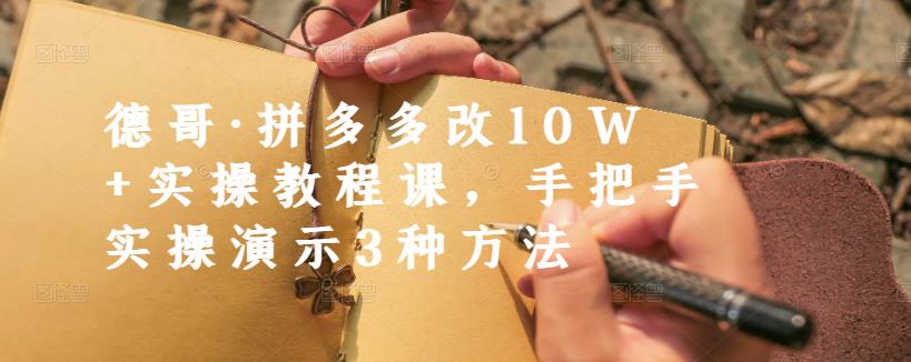 德哥·拼多多改10W+实操教程课，手把手实操演示3种方法-讯领网创