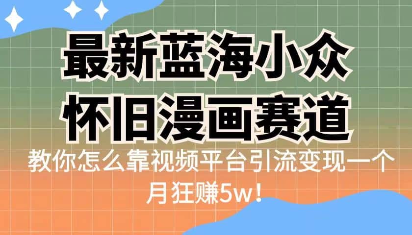 最新蓝海小众怀旧漫画赛道 高转化一单29.9 靠视频平台引流变现一个月狂赚5w-讯领网创