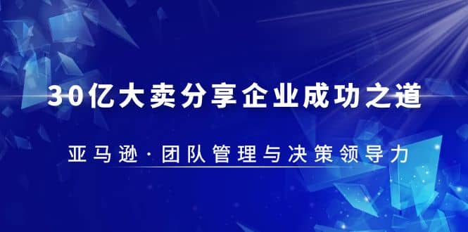 30·亿大卖·分享企业·成功之道-亚马逊·团队管理与决策领导力-讯领网创