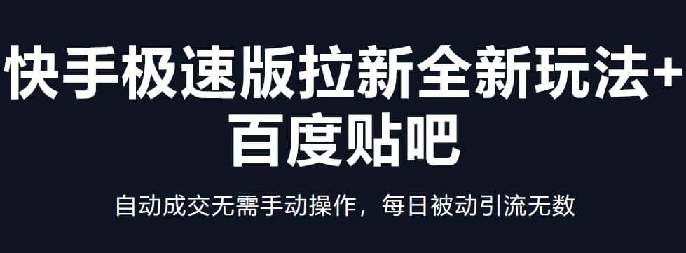 快手极速版拉新全新玩法+百度贴吧=自动成交无需手动操作，每日被动引流无数-讯领网创