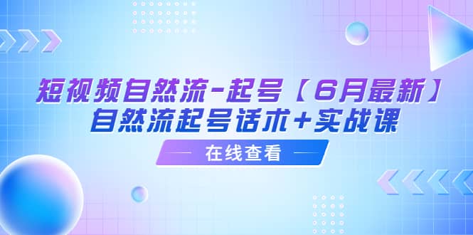 短视频自然流-起号【6月最新】自然流起号话术+实战课-讯领网创