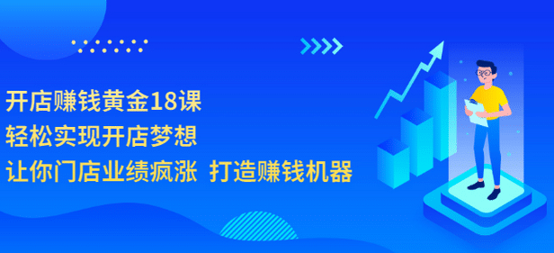 开店赚钱黄金18课，轻松实现开店梦想，让你门店业绩疯涨 打造赚钱机器-讯领网创