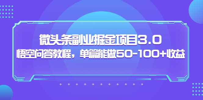 微头条副业掘金项目3.0+悟空问答教程，单篇能做50-100+收益-讯领网创