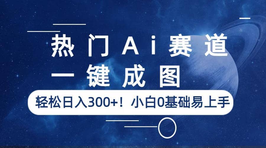 热门Ai赛道，一键成图，轻松日入300+！小白0基础易上手-讯领网创