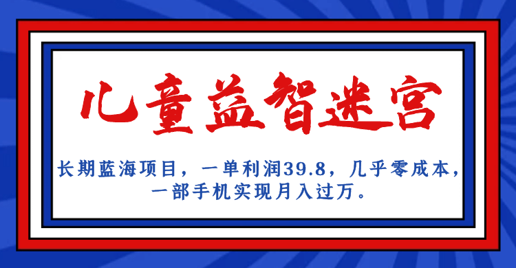 长期蓝海项目 儿童益智迷宫 一单利润39.8 几乎零成本 一部手机实现月入过万-讯领网创