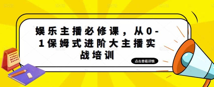 娱乐主播培训班：从0-1保姆式进阶大主播实操培训-讯领网创