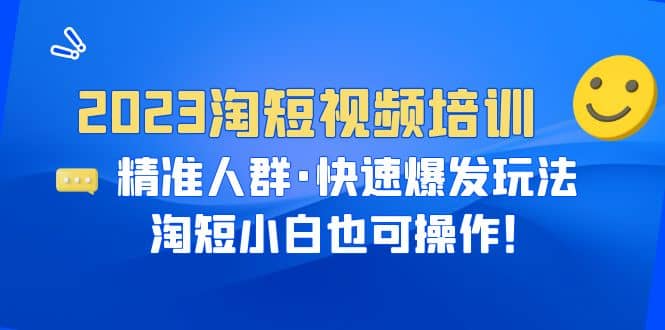 2023淘短视频培训：精准人群·快速爆发玩法，淘短小白也可操作-讯领网创