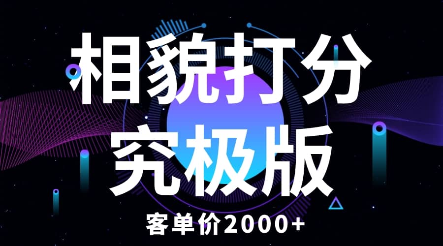 相貌打分究极版，客单价2000+纯新手小白就可操作的项目-讯领网创