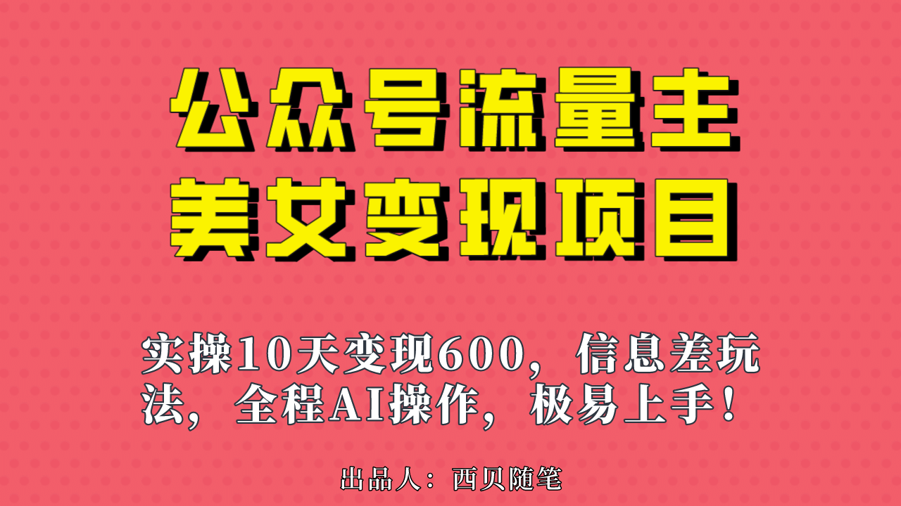 公众号流量主美女变现项目，实操10天变现600+，一个小副业利用AI无脑搬-讯领网创