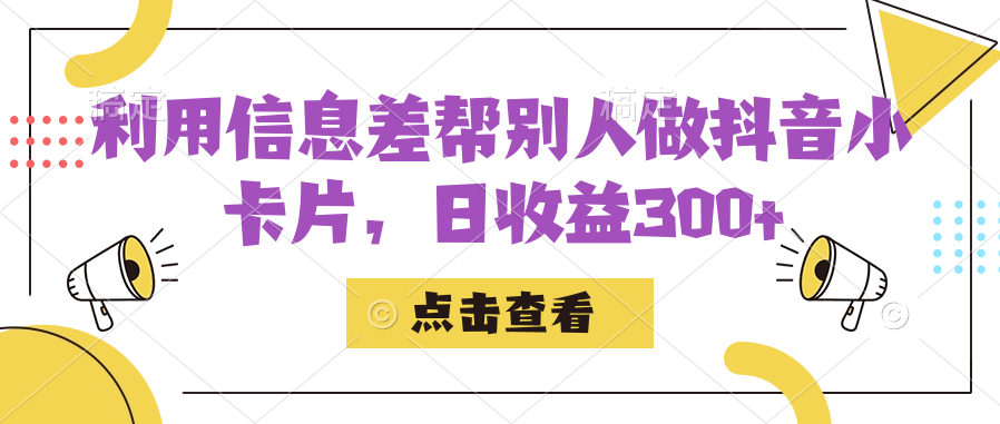 利用信息查帮别人做抖音小卡片，日收益300+-讯领网创