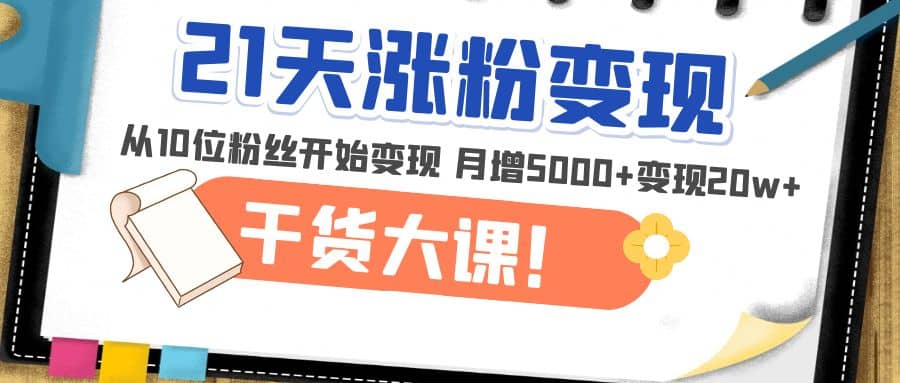 21天精准涨粉变现干货大课：从10位粉丝开始变现 月增5000+-讯领网创