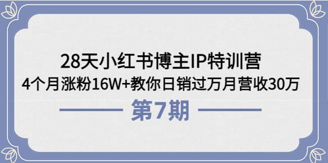 28天小红书博主IP特训营《第6+7期》4个月涨粉16W+教你日销过万月营收30万-讯领网创