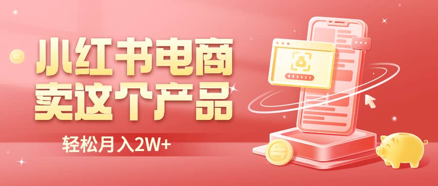 小红书无货源电商0门槛开店，卖这个品轻松实现月入2W-讯领网创