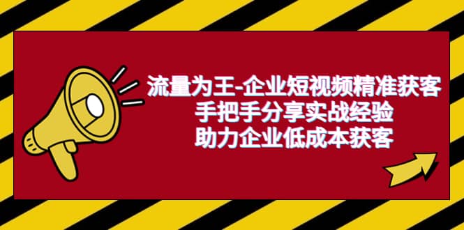 流量为王-企业 短视频精准获客，手把手分享实战经验，助力企业低成本获客-讯领网创