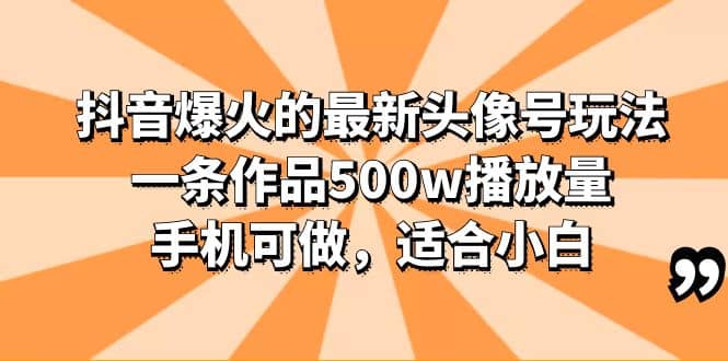 抖音爆火的最新头像号玩法，一条作品500w播放量，手机可做，适合小白-讯领网创