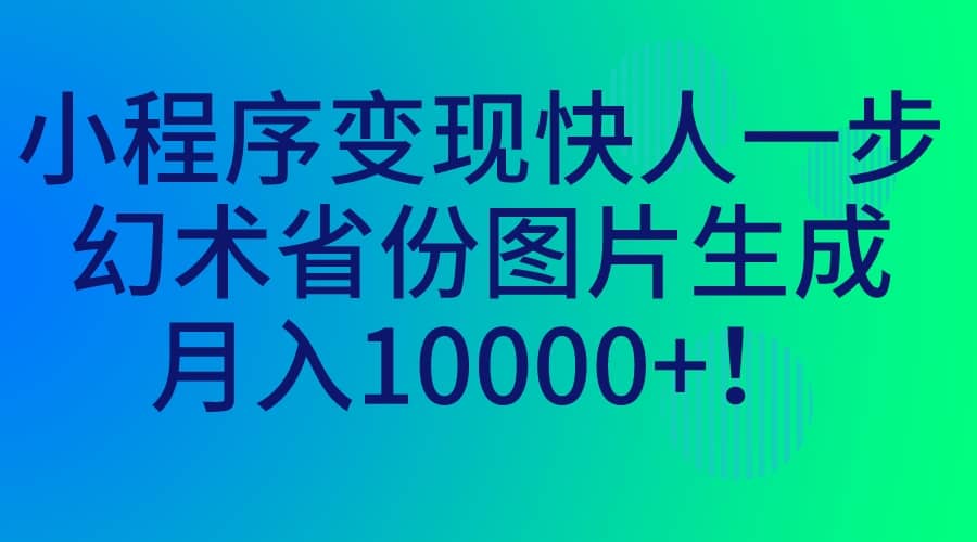 小程序变现快人一步，幻术省份图片生成，月入10000+-讯领网创