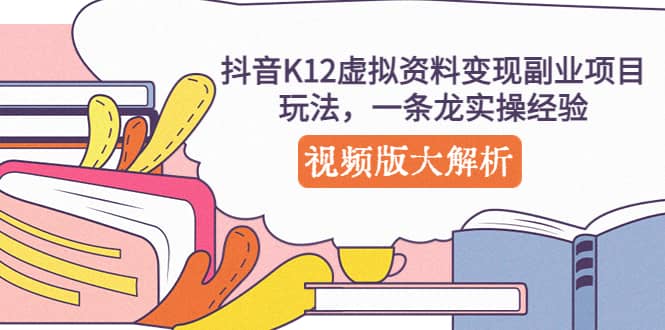 抖音K12虚拟资料变现副业项目玩法，一条龙实操经验，视频版大解析-讯领网创