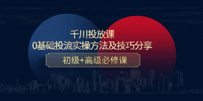 千川投放课：0基础投流实操方法及技巧分享，初级+高级必修课-讯领网创